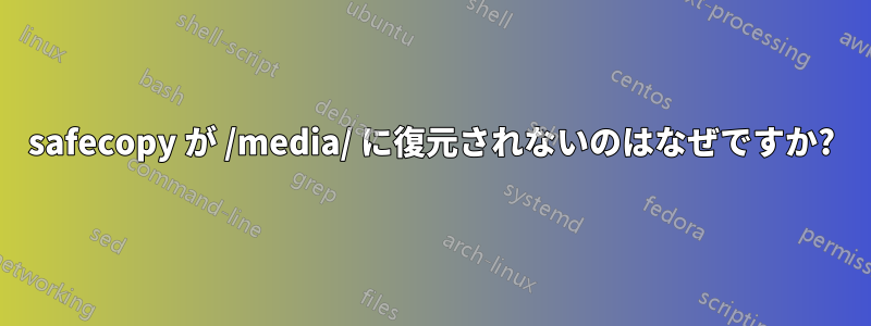 safecopy が /media/ に復元されないのはなぜですか?