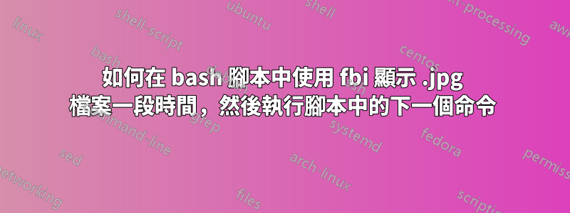 如何在 bash 腳本中使用 fbi 顯示 .jpg 檔案一段時間，然後執行腳本中的下一個命令