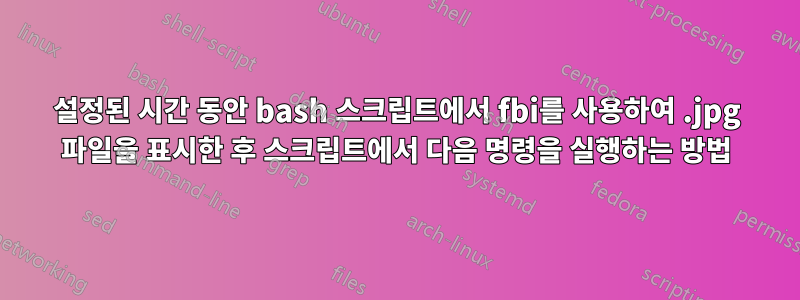 설정된 시간 동안 bash 스크립트에서 fbi를 사용하여 .jpg 파일을 표시한 후 스크립트에서 다음 명령을 실행하는 방법