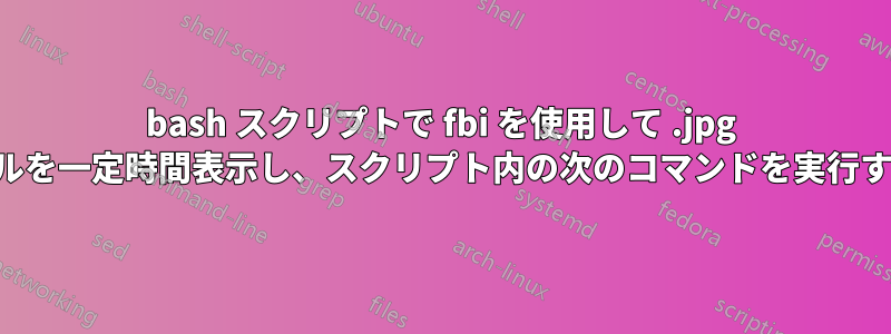 bash スクリプトで fbi を使用して .jpg ファイルを一定時間表示し、スクリプト内の次のコマンドを実行する方法