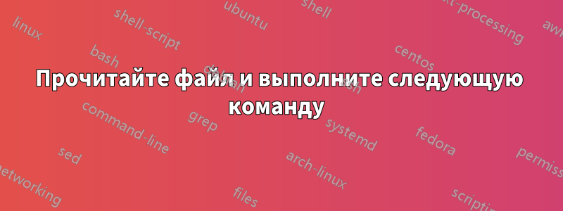 Прочитайте файл и выполните следующую команду 