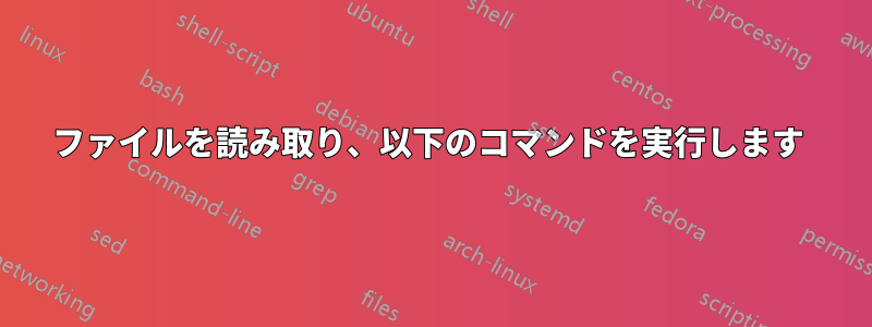 ファイルを読み取り、以下のコマンドを実行します 