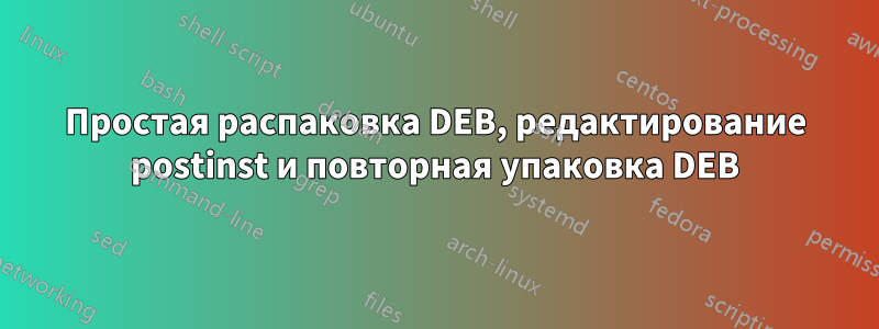 Простая распаковка DEB, редактирование postinst и повторная упаковка DEB