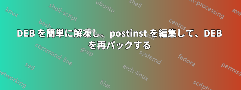 DEB を簡単に解凍し、postinst を編集して、DEB を再パックする