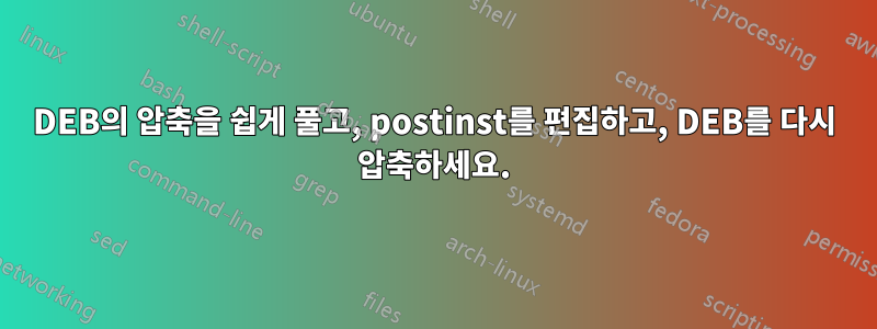 DEB의 압축을 쉽게 풀고, postinst를 편집하고, DEB를 다시 압축하세요.