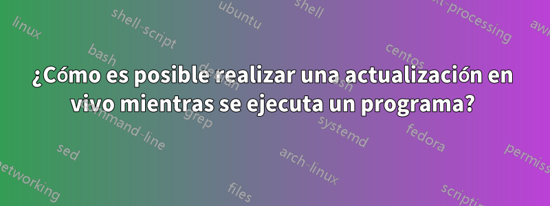 ¿Cómo es posible realizar una actualización en vivo mientras se ejecuta un programa?