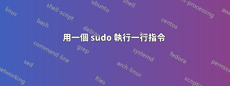 用一個 sudo 執行一行指令