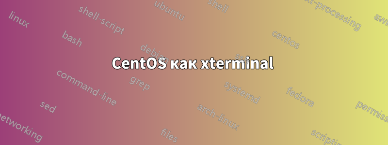 CentOS как xterminal