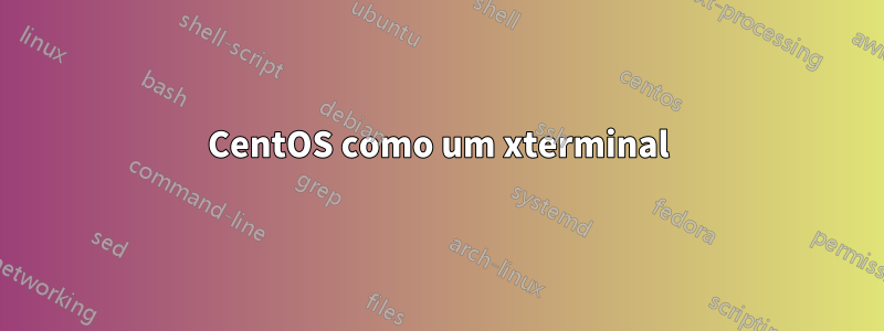 CentOS como um xterminal