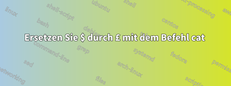 Ersetzen Sie $ durch £ mit dem Befehl cat