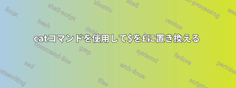 catコマンドを使用して$を£に置き換える