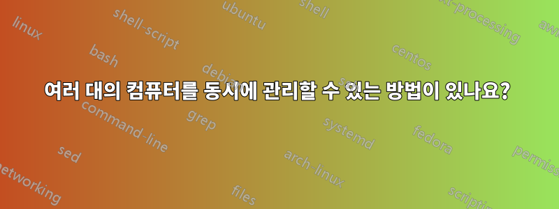 여러 대의 컴퓨터를 동시에 관리할 수 있는 방법이 있나요?