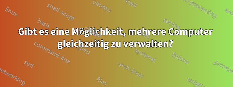 Gibt es eine Möglichkeit, mehrere Computer gleichzeitig zu verwalten?