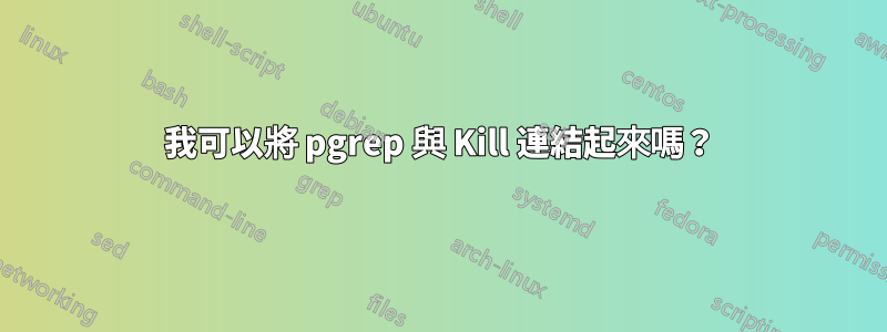 我可以將 pgrep 與 Kill 連結起來嗎？