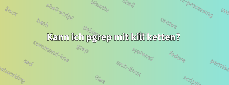 Kann ich pgrep mit kill ketten?