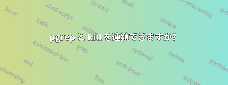 pgrep と kill を連鎖できますか?