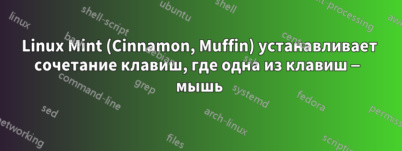 Linux Mint (Cinnamon, Muffin) устанавливает сочетание клавиш, где одна из клавиш — мышь