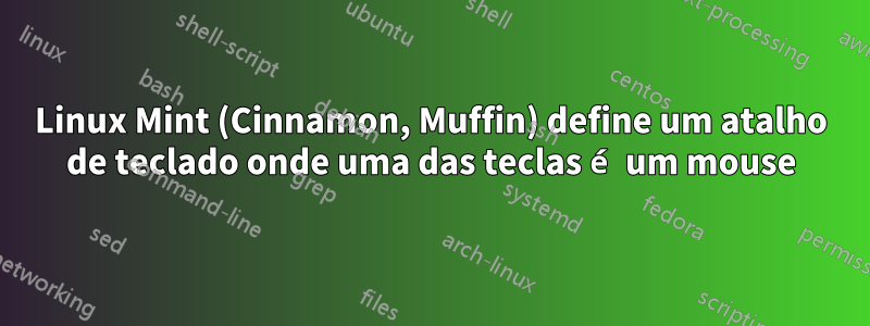 Linux Mint (Cinnamon, Muffin) define um atalho de teclado onde uma das teclas é um mouse