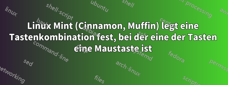 Linux Mint (Cinnamon, Muffin) legt eine Tastenkombination fest, bei der eine der Tasten eine Maustaste ist