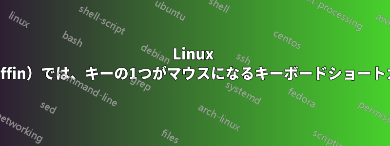 Linux Mint（Cinnamon、Muffin）では、キーの1つがマウスになるキーボードショートカットを設定しました。