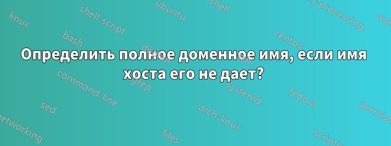 Определить полное доменное имя, если имя хоста его не дает?