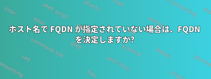 ホスト名で FQDN が指定されていない場合は、FQDN を決定しますか?