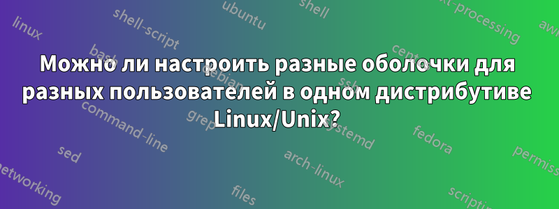 Можно ли настроить разные оболочки для разных пользователей в одном дистрибутиве Linux/Unix?