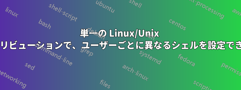 単一の Linux/Unix ディストリビューションで、ユーザーごとに異なるシェルを設定できますか?