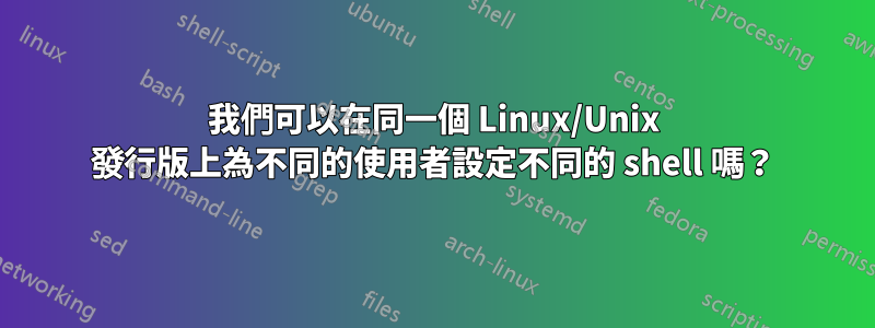 我們可以在同一個 Linux/Unix 發行版上為不同的使用者設定不同的 shell 嗎？