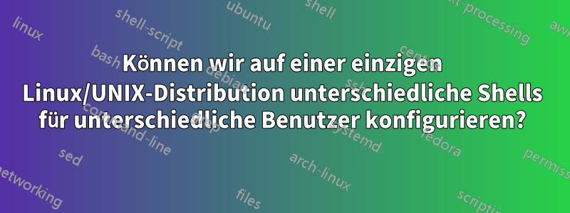 Können wir auf einer einzigen Linux/UNIX-Distribution unterschiedliche Shells für unterschiedliche Benutzer konfigurieren?