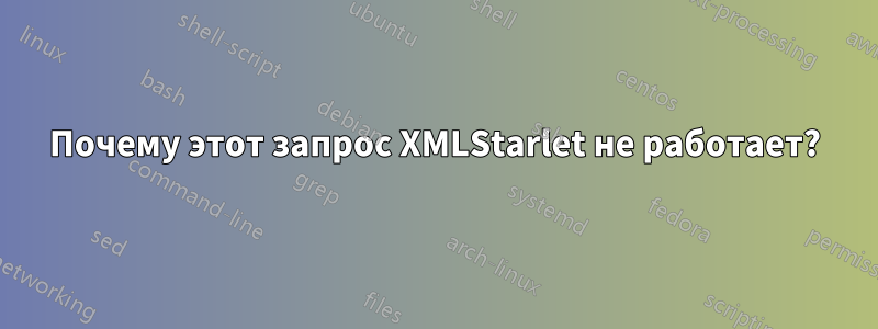 Почему этот запрос XMLStarlet не работает?