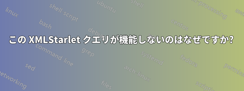 この XMLStarlet クエリが機能しないのはなぜですか?