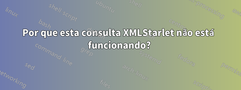 Por que esta consulta XMLStarlet não está funcionando?