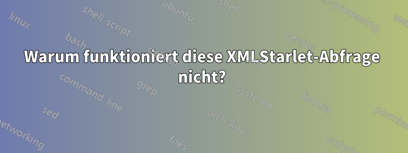 Warum funktioniert diese XMLStarlet-Abfrage nicht?