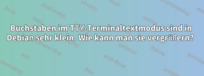 Buchstaben im TTY-Terminaltextmodus sind in Debian sehr klein. Wie kann man sie vergrößern? 