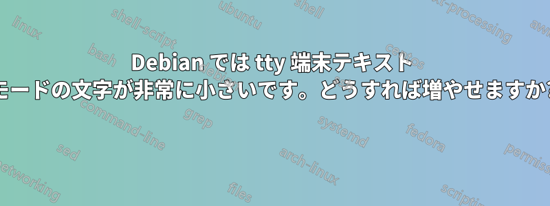 Debian では tty 端末テキスト モードの文字が非常に小さいです。どうすれば増やせますか? 