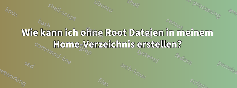 Wie kann ich ohne Root Dateien in meinem Home-Verzeichnis erstellen?