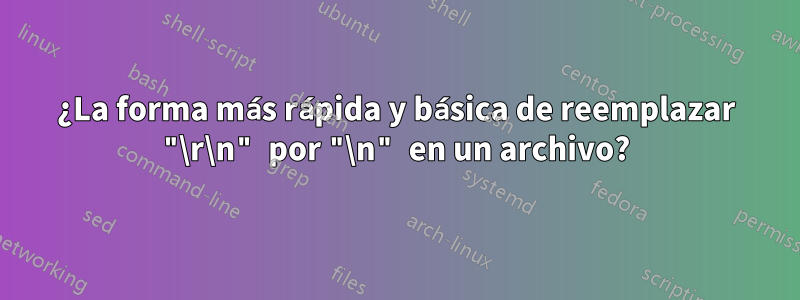 ¿La forma más rápida y básica de reemplazar "\r\n" por "\n" en un archivo?