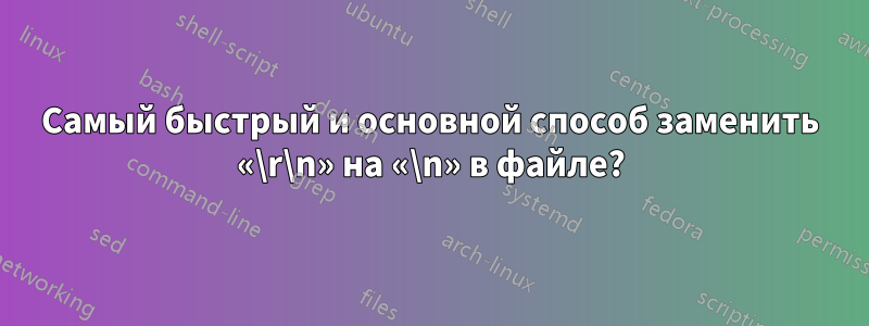 Самый быстрый и основной способ заменить «\r\n» на «\n» в файле?