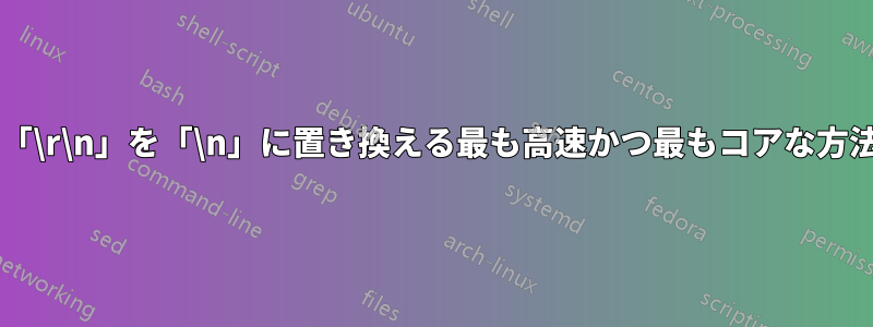 ファイル内の「\r\n」を「\n」に置き換える最も高速かつ最もコアな方法は何ですか?