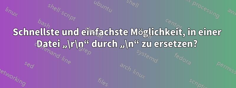 Schnellste und einfachste Möglichkeit, in einer Datei „\r\n“ durch „\n“ zu ersetzen?