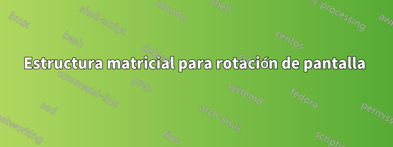 Estructura matricial para rotación de pantalla