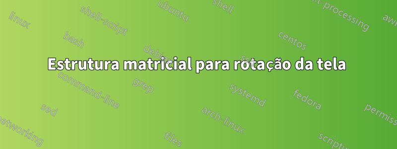 Estrutura matricial para rotação da tela