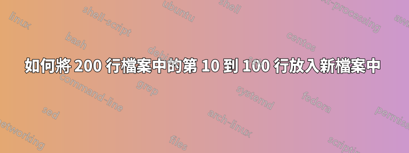 如何將 200 行檔案中的第 10 到 100 行放入新檔案中