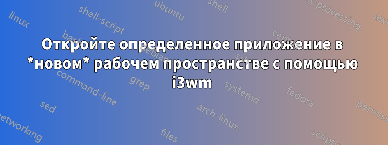 Откройте определенное приложение в *новом* рабочем пространстве с помощью i3wm