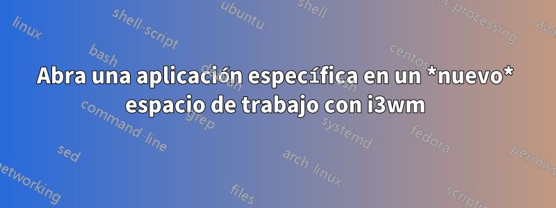 Abra una aplicación específica en un *nuevo* espacio de trabajo con i3wm