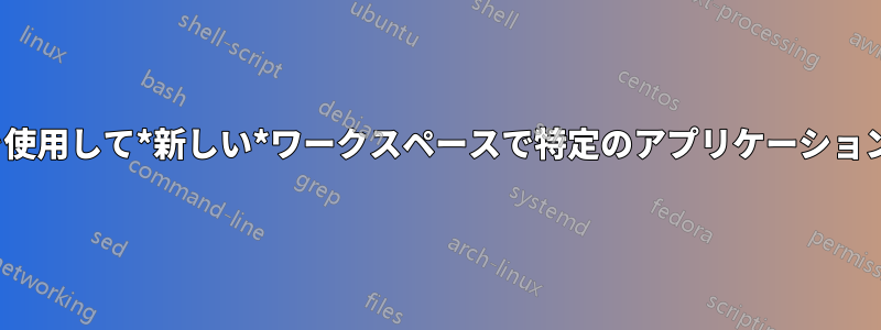 i3wmを使用して*新しい*ワークスペースで特定のアプリケーションを開く