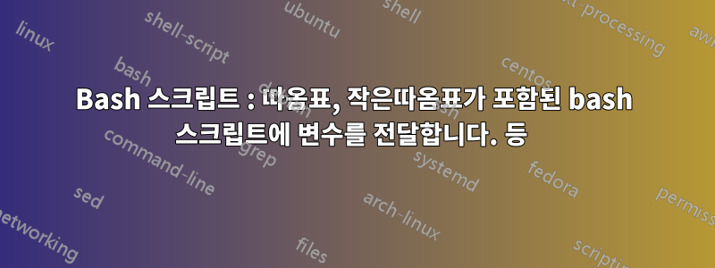 Bash 스크립트 : 따옴표, 작은따옴표가 포함된 bash 스크립트에 변수를 전달합니다. 등 