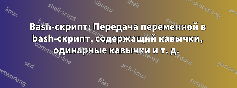 Bash-скрипт: Передача переменной в bash-скрипт, содержащий кавычки, одинарные кавычки и т. д. 