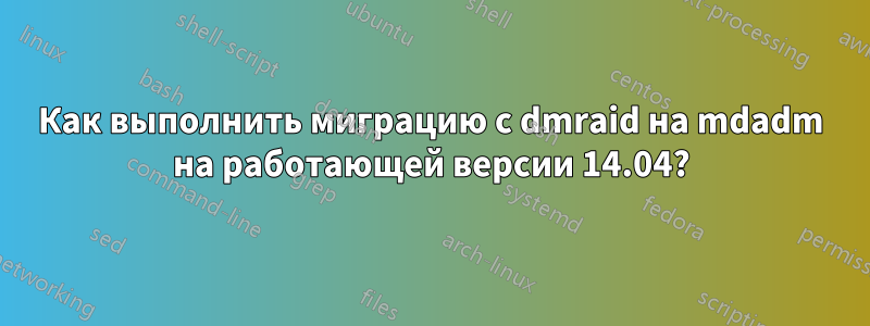 Как выполнить миграцию с dmraid на mdadm на работающей версии 14.04?